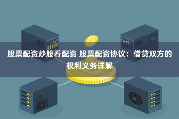 股票配资炒股看配资 股票配资协议:借贷双方的权利义务详解