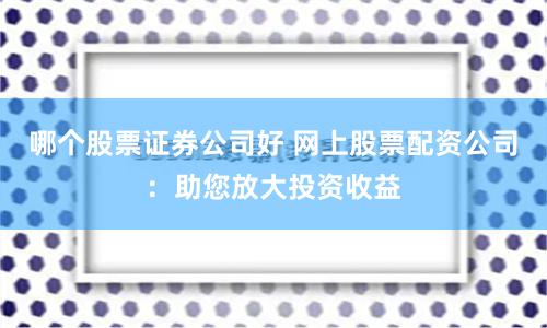哪个股票证券公司好 网上股票配资公司:助您放大投资收益
