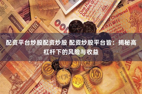 配资平台炒股配资炒股 配资炒股平台皆：揭秘高杠杆下的风险与收益