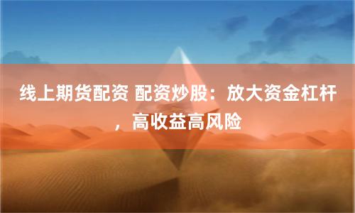 线上期货配资 配资炒股：放大资金杠杆，高收益高风险