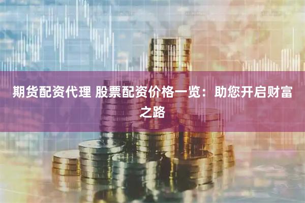 期货配资代理 股票配资价格一览:助您开启财富之路