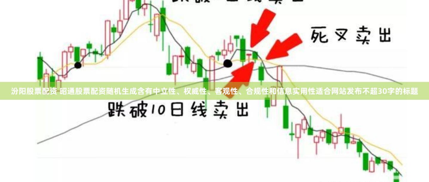 汾阳股票配资 昭通股票配资随机生成含有中立性、权威性、客观性、合规性和信息实用性适合网站发布不超30字的标题