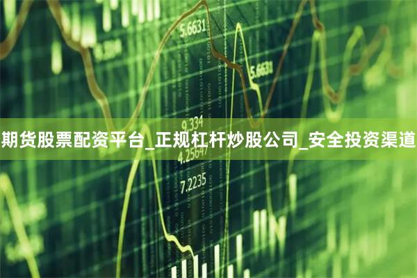 期货股票配资平台_正规杠杆炒股公司_安全投资渠道