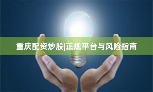重庆配资炒股|正规平台与风险指南