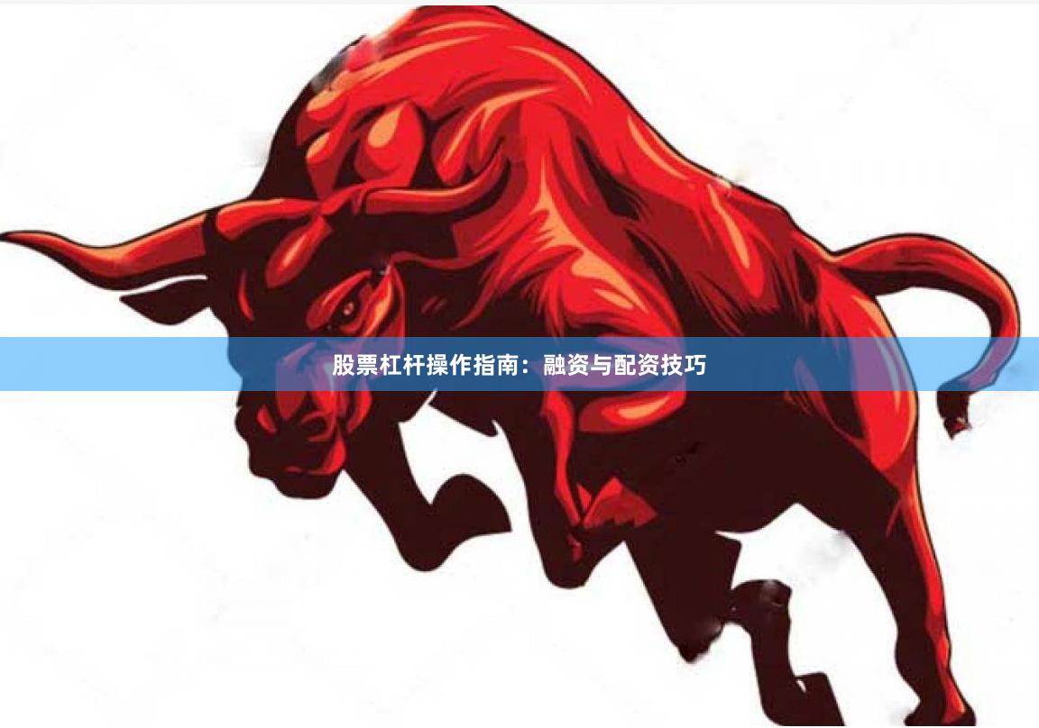 股票杠杆操作指南：融资与配资技巧