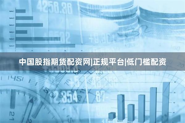 中国股指期货配资网|正规平台|低门槛配资