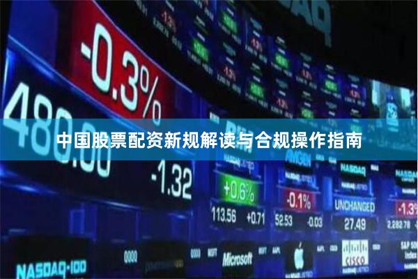 中国股票配资新规解读与合规操作指南