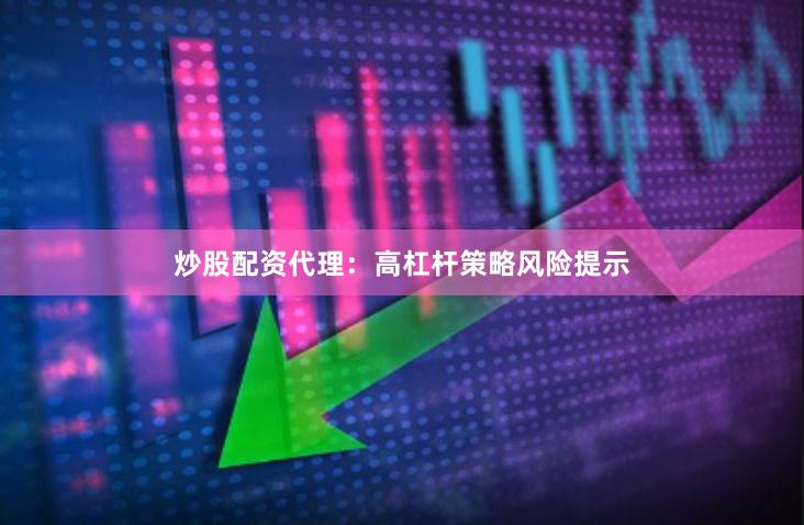 炒股配资代理：高杠杆策略风险提示