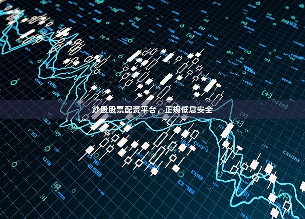 炒股股票配资平台，正规低息安全