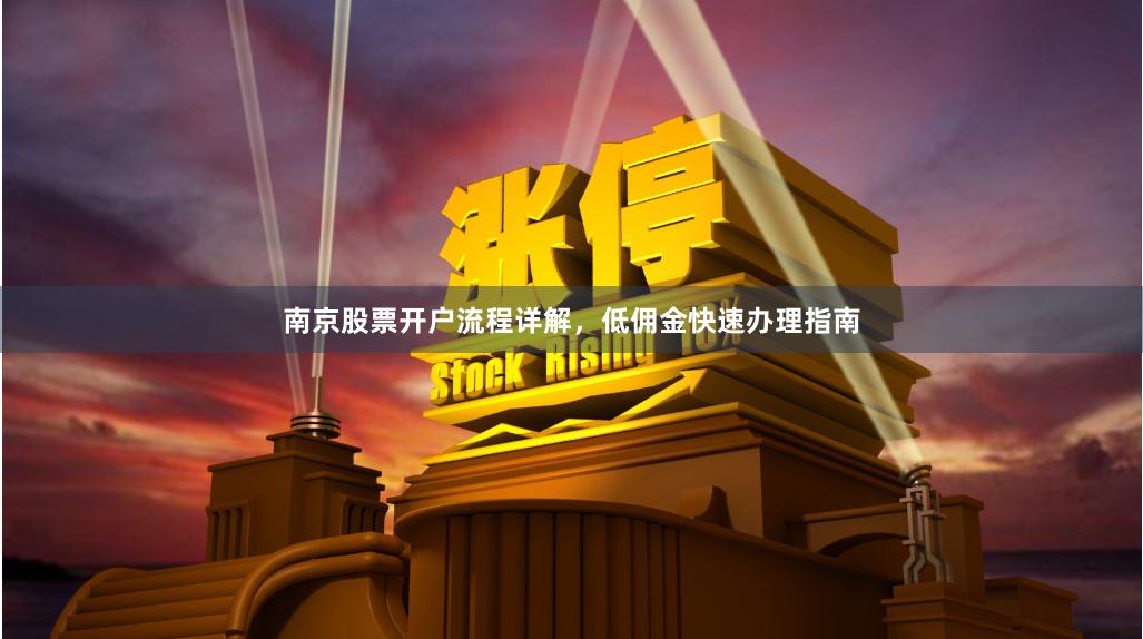 南京股票开户流程详解，低佣金快速办理指南