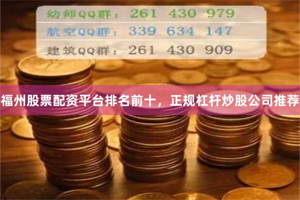 福州股票配资平台排名前十，正规杠杆炒股公司推荐