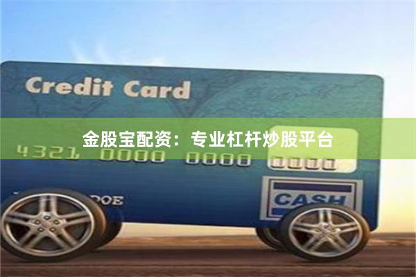 金股宝配资：专业杠杆炒股平台
