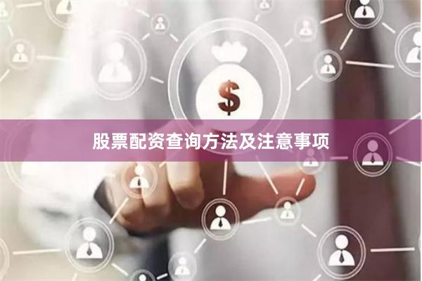 股票配资查询方法及注意事项
