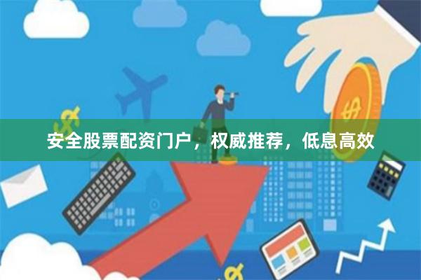 安全股票配资门户，权威推荐，低息高效