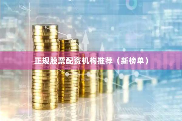 正规股票配资机构推荐（新榜单）