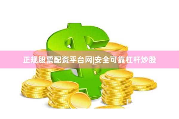 正规股票配资平台网|安全可靠杠杆炒股