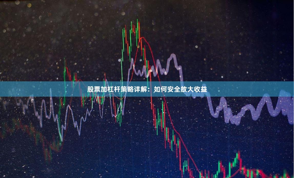 股票加杠杆策略详解：如何安全放大收益