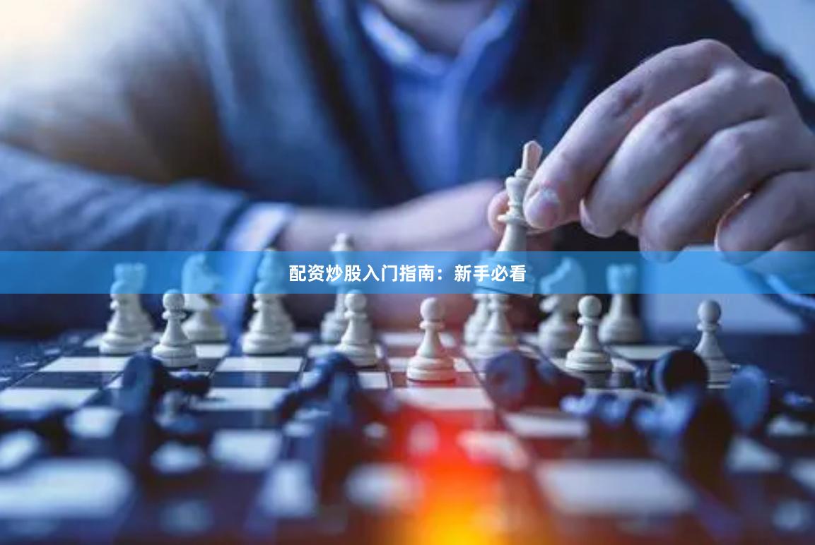 配资炒股入门指南：新手必看