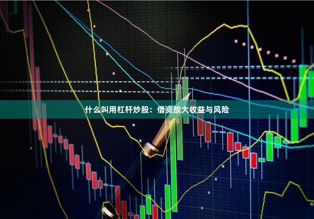 什么叫用杠杆炒股：借资放大收益与风险