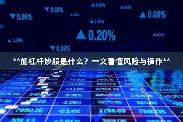 **加杠杆炒股是什么？一文看懂风险与操作**