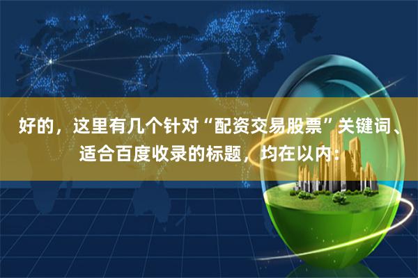 好的，这里有几个针对“配资交易股票”关键词、适合百度收录的标题，均在以内：
