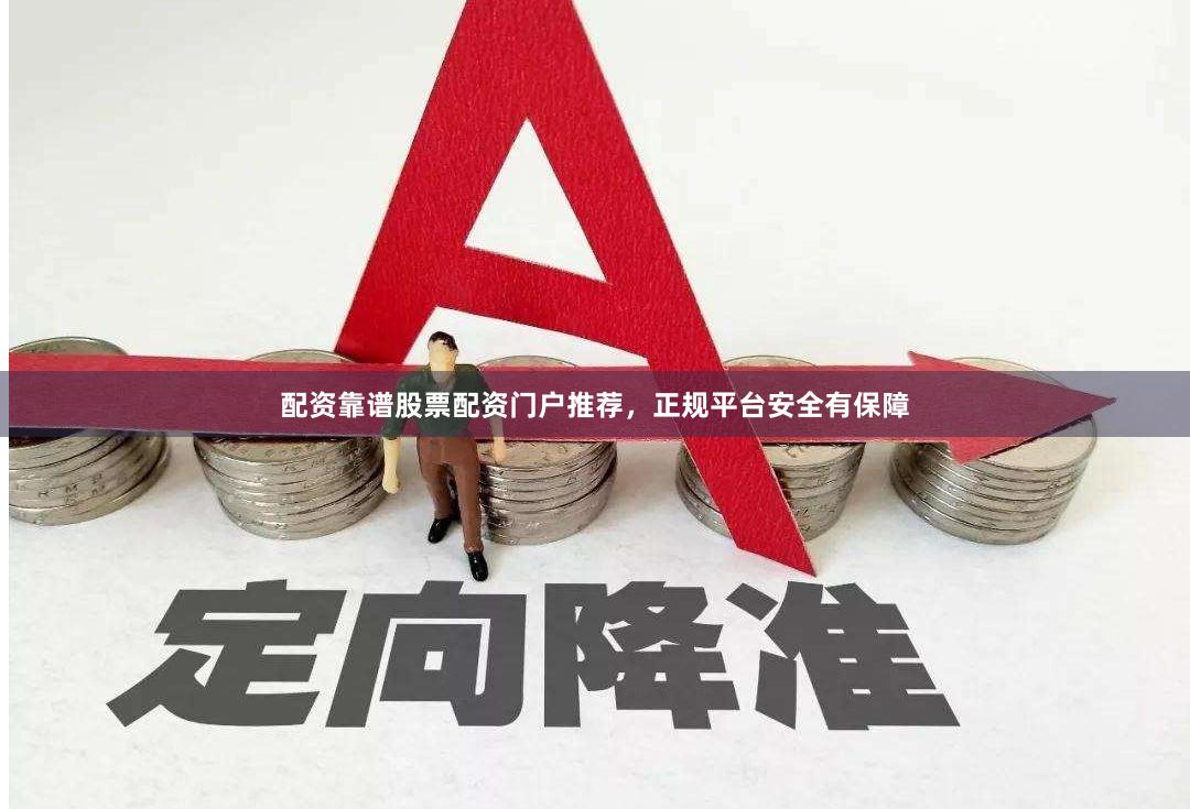 配资靠谱股票配资门户推荐，正规平台安全有保障