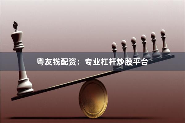 粤友钱配资：专业杠杆炒股平台