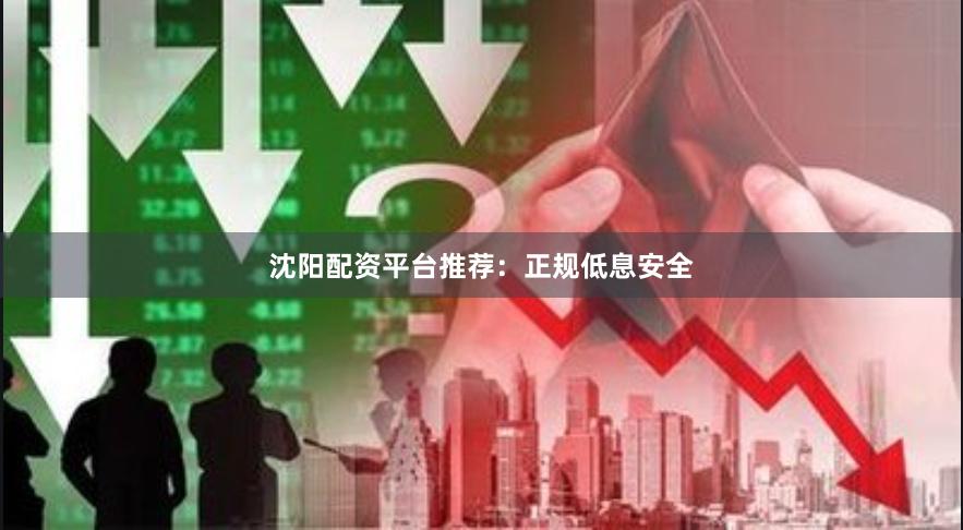 沈阳配资平台推荐：正规低息安全