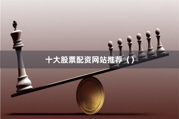 十大股票配资网站推荐（）