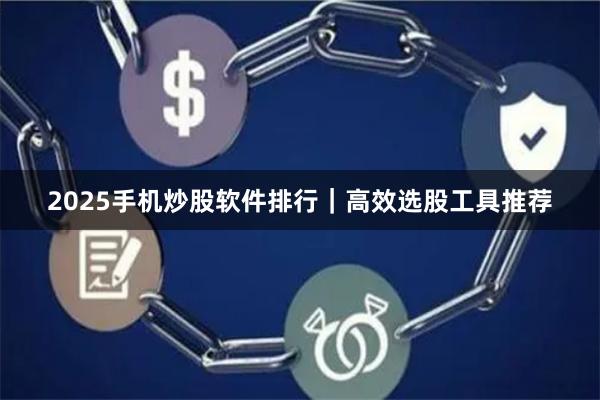2025手机炒股软件排行｜高效选股工具推荐