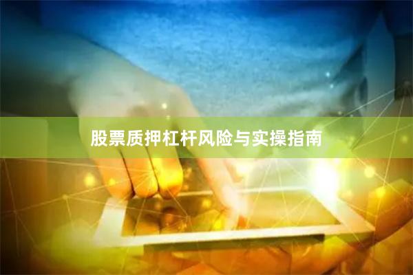 股票质押杠杆风险与实操指南