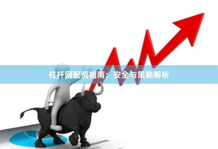 杠杆网配资指南：安全与策略解析