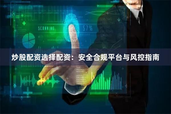 炒股配资选择配资:安全合规平台与风控指南