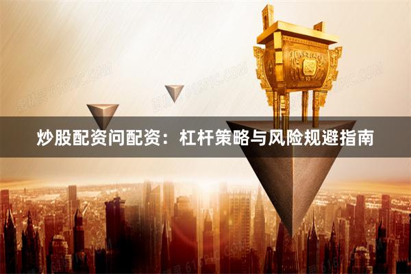炒股配资问配资：杠杆策略与风险规避指南