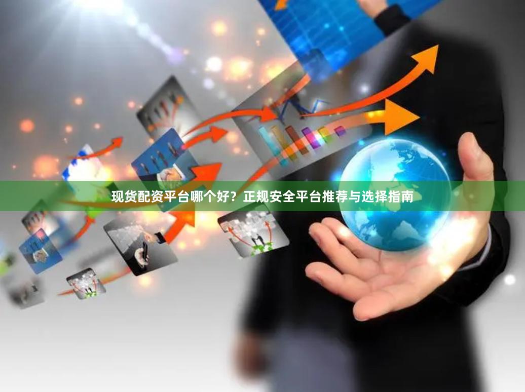 现货配资平台哪个好？正规安全平台推荐与选择指南