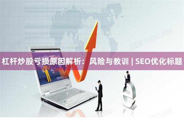杠杆炒股亏损原因解析：风险与教训 | SEO优化标题