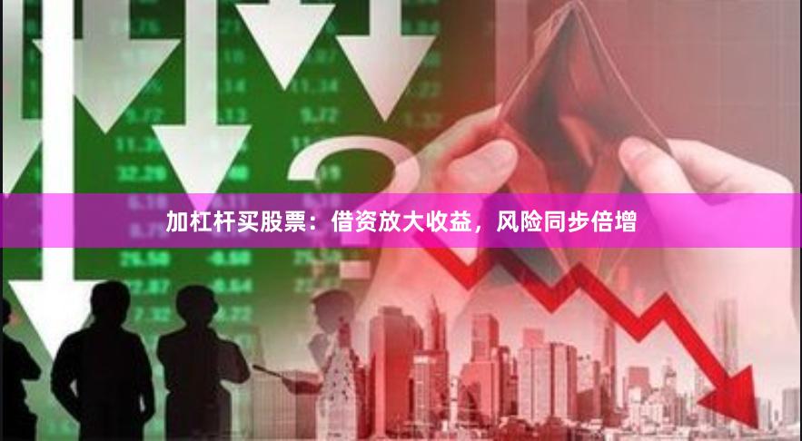 加杠杆买股票：借资放大收益，风险同步倍增