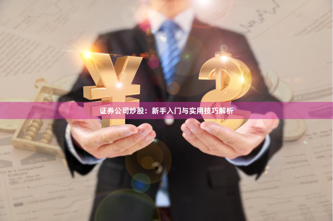 证券公司炒股：新手入门与实用技巧解析