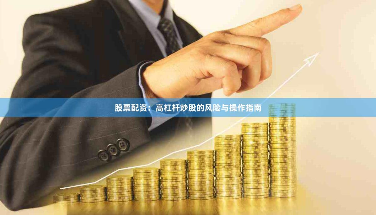 股票配资：高杠杆炒股的风险与操作指南