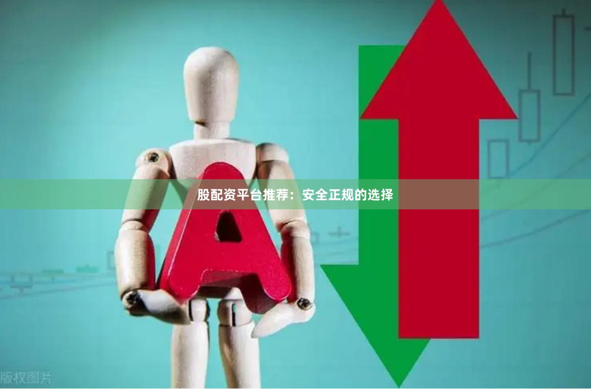 股配资平台推荐：安全正规的选择
