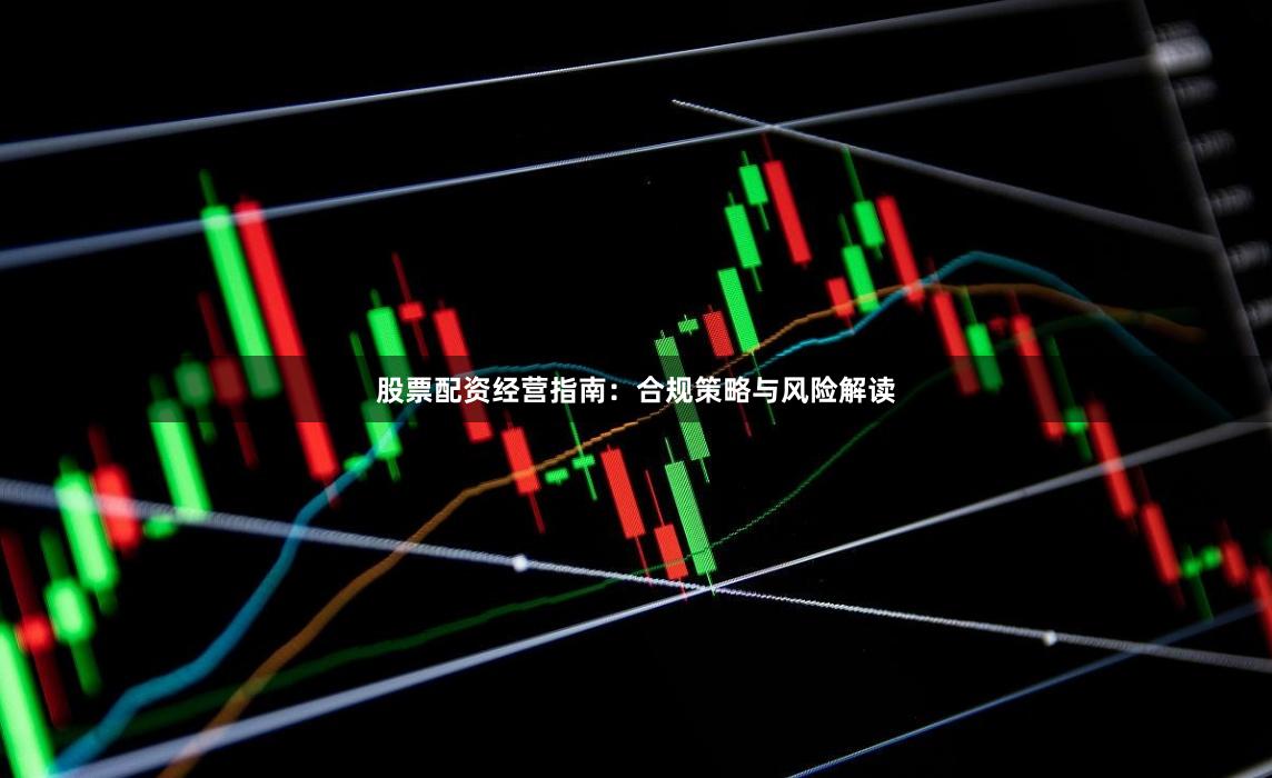 股票配资经营指南：合规策略与风险解读
