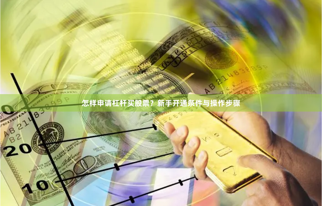 怎样申请杠杆买股票?新手开通条件与操作步骤