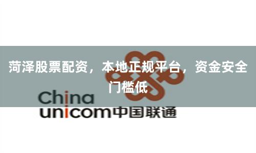 菏泽股票配资，本地正规平台，资金安全门槛低