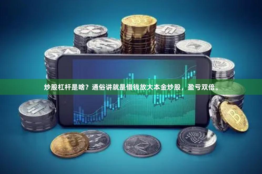 炒股杠杆是啥？通俗讲就是借钱放大本金炒股，盈亏双倍。