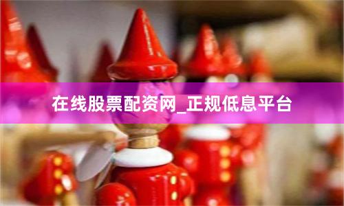 在线股票配资网_正规低息平台